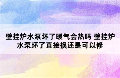 壁挂炉水泵坏了暖气会热吗 壁挂炉水泵坏了直接换还是可以修